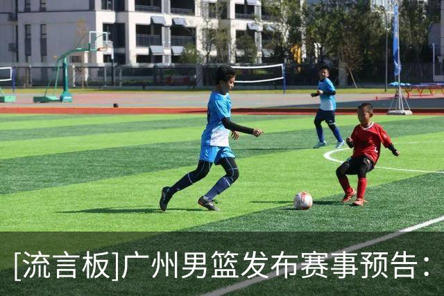 [流言板]广州男篮发布赛事预告：赛季揭幕战，球队主场对阵浙江